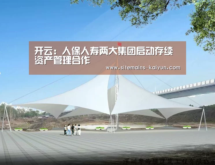 开云:人保人寿两大集团启动存续资产管理合作(图3) 开云